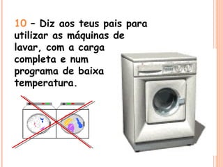 10  – Diz aos teus pais para utilizar as máquinas de lavar, com a carga completa e num programa de baixa temperatura. 