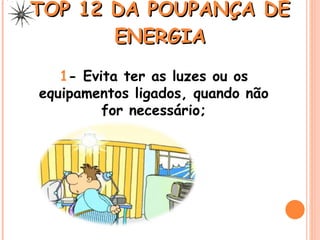 TOP 12 DA POUPANÇA DE ENERGIA 1 - Evita ter as luzes ou os equipamentos ligados, quando não for necessário; 