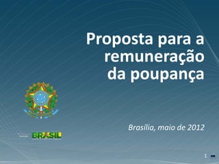Proposta para a
  remuneração
   da poupança

     Brasília, maio de 2012


                          1
 