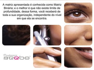 A matriz apresentada é conhecida como Matriz Binária; e o melhor é que não existe limite de profundidade, dessa forma, você receberá de toda a sua organização, independente do nível em que ela se encontra. 