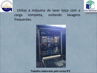 Utilize a máquina de lavar loiça com a
carga completa, evitando lavagens
frequentes.
Trabalho elaborado pela turma 8º2
 