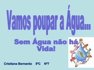 Vamos poupar a Água... Sem Água não há Vida! 