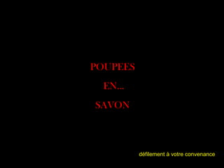 POUPEES EN… SAVON défilement à votre convenance 