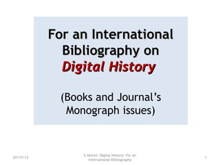For an InternationalFor an International
Bibliography onBibliography on
Digital HistoryDigital History
(Books & Journal’s Issues)
Updated August 15, 2015
S.Noiret: Digital History: For an
International Bibliography
108/15/15
 