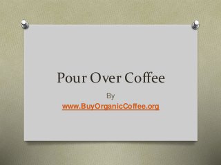 Pour Over Coffee
By
www.BuyOrganicCoffee.org
 