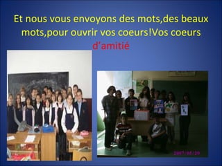 Et nous vous envoyons des mots,des beaux mots,pour ouvrir vos coeurs!Vos coeurs  d’amitié 