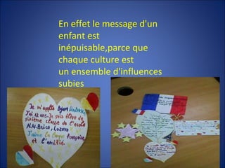 En effet l e message d'un  enfant  est inépuisable ,parce que  chaque culture est un  en semble d'influences subies 