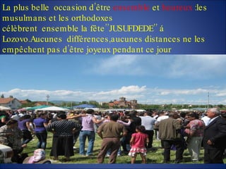 La plus belle  occasion d’être  ensemble  et  heureux  :les musulmans et les orthodoxes célèbrent  ensemble la fête’’JUSUFDEDE’’ á Lozovo.Aucunes  différences,aucunes distances ne les empêchent pas d’être joyeux pendant ce jour 