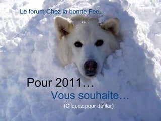 Pour 2011…
Vous souhaite…
(Cliquez pour défiler)
Le forum Chez la bonne Fee..
 