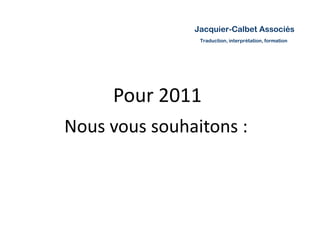 Pour 2011 Nous vous souhaitons : 