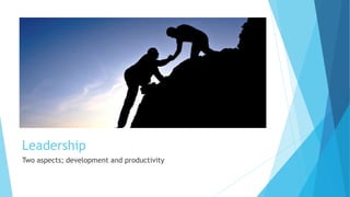 Leadership
Two aspects; development and productivity
 