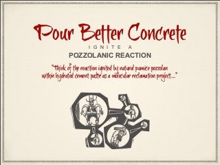 Pour Better Concrete
I G N I T E

A

POZZOLANIC REACTION

“Think of the reaction ignited by natural pumice pozzolan
within hydrated cement paste as a molecular reclamation project...”

 