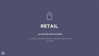 RETAIL
LE MAGASIN N’EST PAS MORT
 
Il a besoin d’évoluer, d’être plus agile, plus digital et plus
connecté.
 