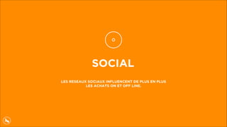 SOCIAL
LES RESEAUX SOCIAUX INFLUENCENT DE PLUS EN PLUS
LES ACHATS ON ET OFF LINE.
 