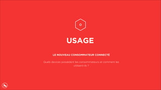 USAGE
LE NOUVEAU CONSOMMATEUR CONNECTÉ
Quels devices possèdent les consommateurs et comment les
utilisent-ils ?
 