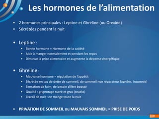 31
Les hormones de l’alimentation
• 2 hormones principales : Leptine et Ghréline (ou Orexine)
• Sécrétées pendant la nuit
...