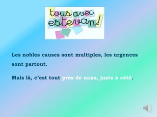 Les nobles causes sont multiples, les urgences
sont partout.

Mais là, c’est tout près de nous, juste à côté.
 