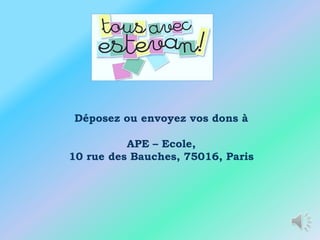 Déposez ou envoyez vos dons à

          APE – Ecole,
10 rue des Bauches, 75016, Paris
 