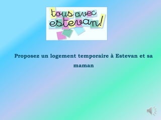 Proposez un logement temporaire à Estevan et sa
                   maman
 