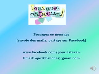 Propagez ce message
(envoie des mails, partage sur Facebook)


   www.facebook.com/pour.estevan
   Email: ape10bauches@gmail.com
 