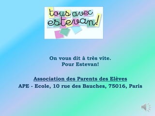 On vous dit à très vite.
               Pour Estevan!

     Association des Parents des Elèves
APE - Ecole, 10 rue des Bauches, 75016, Paris
 