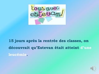 15 jours après la rentrée des classes, on
découvrait qu’Estevan était atteint d’une
leucémie.
 