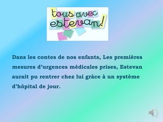 Dans les contes de nos enfants, Les premières
mesures d’urgences médicales prises, Estevan
aurait pu rentrer chez lui grâce à un système
d’hôpital de jour.
 