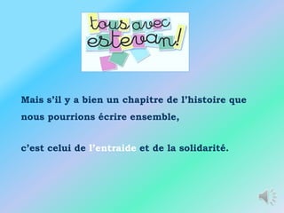 Mais s’il y a bien un chapitre de l’histoire que
nous pourrions écrire ensemble,


c’est celui de l’entraide et de la solidarité.
 