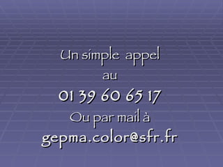 Un simple  appel au 01 39 60 65 17 Ou par mail à [email_address] 