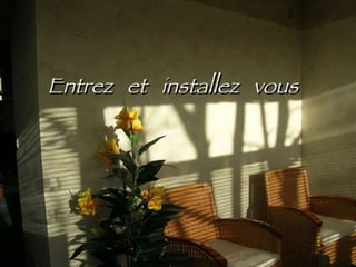 Entrez  et  installez  vous 