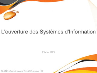 L'ouverture des Systèmes d'Information PLATEL Carl - Licence Pro ACP promo 109 Février 2009 