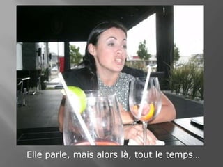 Elle parle, mais alors là, tout le temps…