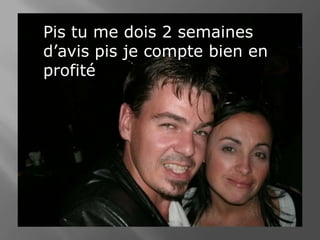 Pis tu me dois 2 semaines d’avis pis je compte bien en profité