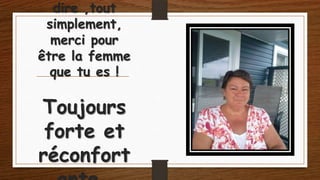 dire ,tout
simplement,
merci pour
être la femme
que tu es !

Toujours
forte et
réconfort

 