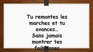Tu remontes les
marches et tu
avances…
Sans jamais
montrer tes
faiblesses

 