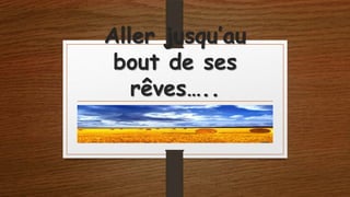 Aller jusqu’au
bout de ses
rêves…..

 