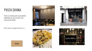 PASTA DIVINA
C’est un restaurant à caractère
italienenne, qui te offir une
nourriture bone.
Pour mais renseignement clic ici
Index
 
