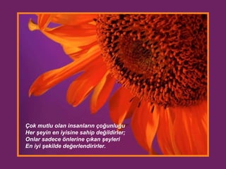 Çok mutlu olan insanların çoğunluğu Her şeyin en iyisine sahip değildirler ;  Onlar sadece önlerine çıkan şeyleri   En iyi şekilde değerlendirirler . 