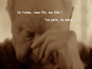 Je t’aime… mon fils, ma fille !
Ton père, ta mère.
 