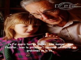Je t’ai appris tant de choses… bien manger… bien
t’habiller… bien te présenter… comment confronter les
problèmes de la vie…
 