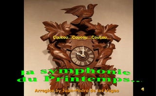 Coucou…Coucou…Coucou… Arreglos by Juan-Pedro de las Vegas la symphonie du Printemps... 