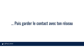 … Puis garder le contact avec ton réseau
 
