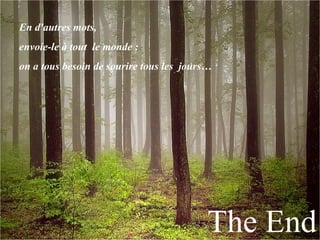 En d'autres mots,  envoie-le à tout  le monde :  on a tous besoin de sourire tous les  jours… The End 