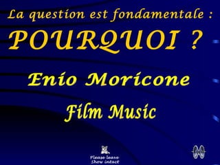La question est fondamentale :  POURQUOI ?  Please leave  Show intact Enio Moricone Film Music 