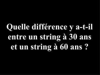 Quelle différence y a-t-il entre un string à 30 ans et un string à 60 ans ? 