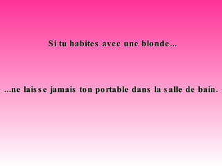 Si tu habites avec une blonde... ...ne laisse jamais ton portable dans la salle de bain. 