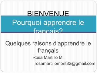 Quelques raisons d'apprendre le
français
Rosa Martillo M.
rosamartillomont82@gmail.com
BIENVENUE
Pourquoi apprendre le
français?
 