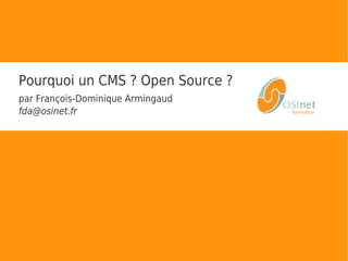 Pourquoi choisir un
CMS Open Source ?
par François-Dominique Armingaud
fda@osinet.fr
 