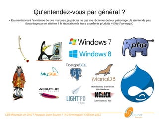 Qu'entendez-vous par général ?
   « En mentionnant l'existence de ces marques, je précise ne pas me réclamer de leur patronage. Je n'entends pas 
               davantage porter atteinte à la réputation de leurs excellents produits » (Kurt Vonnegut)




12/14Pourquoi un CMS ? Pourquoi Open Source ? | FD Armingaud | ©OSInet 2012
 