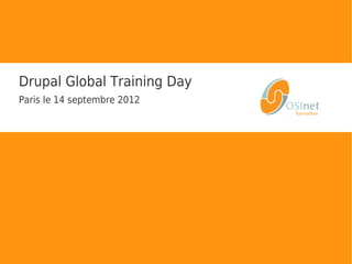 Drupal Global Training Day
Paris le 14 septembre 2012
 